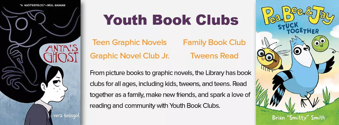 From picture books to graphic novels, the Library has book clubs for all ages, including kids, tweens, and teens. Read together as a family, make new friends, and spark a love of reading and community with Youth Book Clubs.